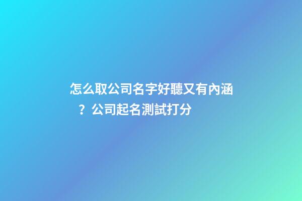 怎么取公司名字好聽又有內涵？公司起名測試打分